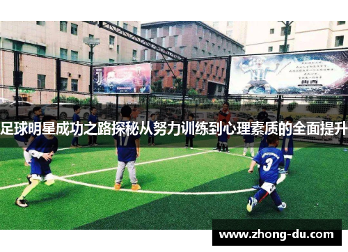 足球明星成功之路探秘从努力训练到心理素质的全面提升