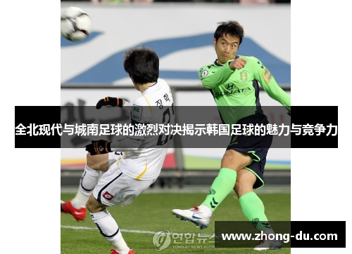 全北现代与城南足球的激烈对决揭示韩国足球的魅力与竞争力
