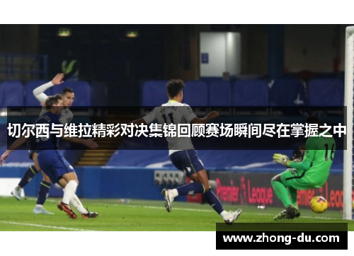 切尔西与维拉精彩对决集锦回顾赛场瞬间尽在掌握之中