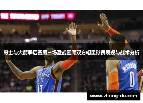 勇士与火箭季后赛第三场激战回顾双方明星球员表现与战术分析