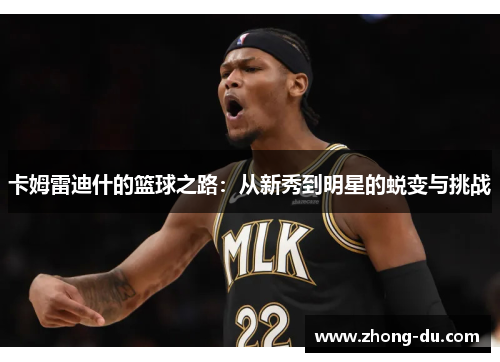 卡姆雷迪什的篮球之路：从新秀到明星的蜕变与挑战