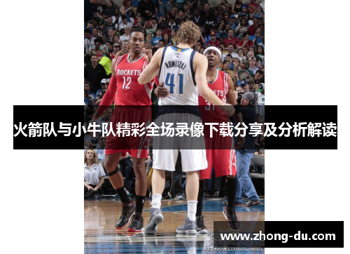 火箭队与小牛队精彩全场录像下载分享及分析解读