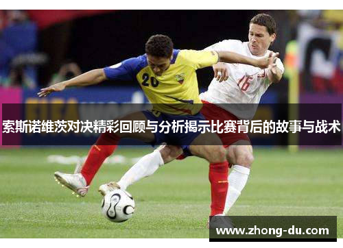 索斯诺维茨对决精彩回顾与分析揭示比赛背后的故事与战术
