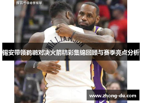 锡安带领鹈鹕对决火箭精彩集锦回顾与赛季亮点分析